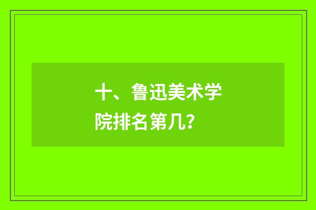十、鲁迅美术学院排名第几？