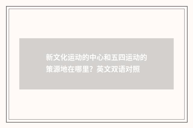 新文化运动的中心和五四运动的策源地在哪里？英文双语对照