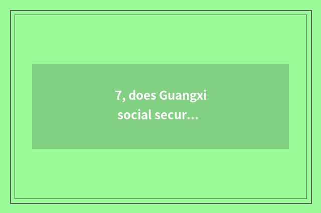 7, does Guangxi social security inquire government-owned net?