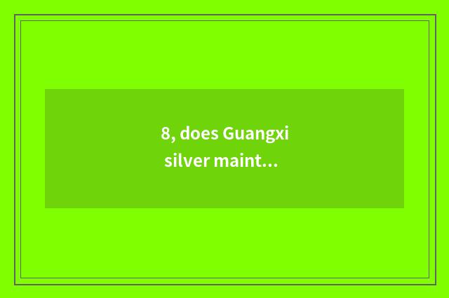 8, does Guangxi silver maintain network of inspect bureau official?
