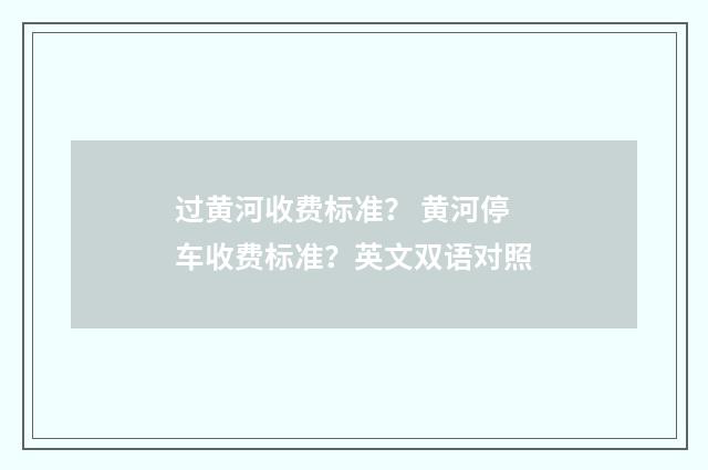 过黄河收费标准？ 黄河停车收费标准？英文双语对照