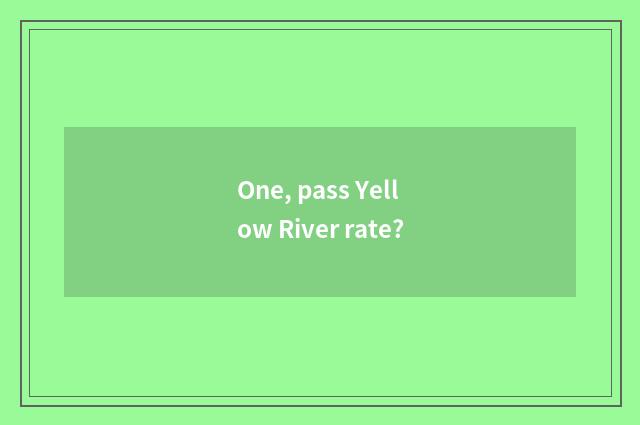 One, pass Yellow River rate?