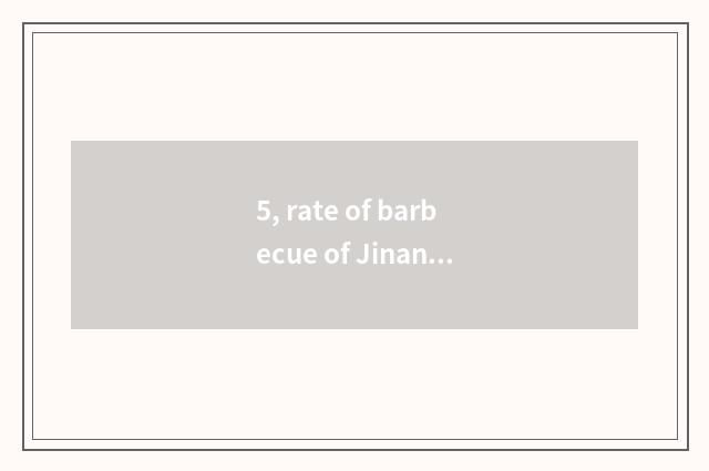 5, rate of barbecue of Jinan Yellow River?