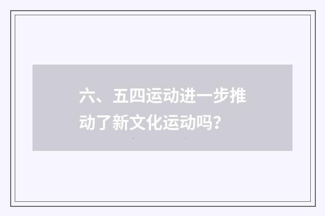 六、五四运动进一步推动了新文化运动吗？