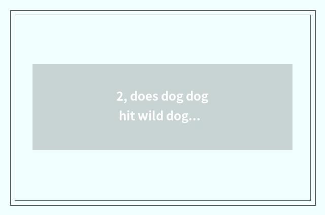 2, does dog dog hit wild dog vaccine to want to a few needles hit first?