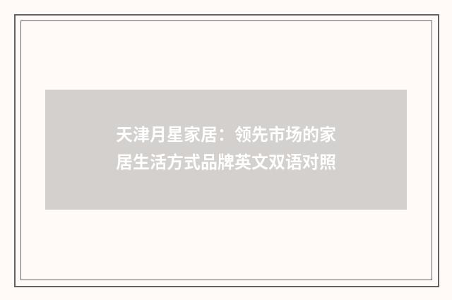 天津月星家居：领先市场的家居生活方式品牌英文双语对照