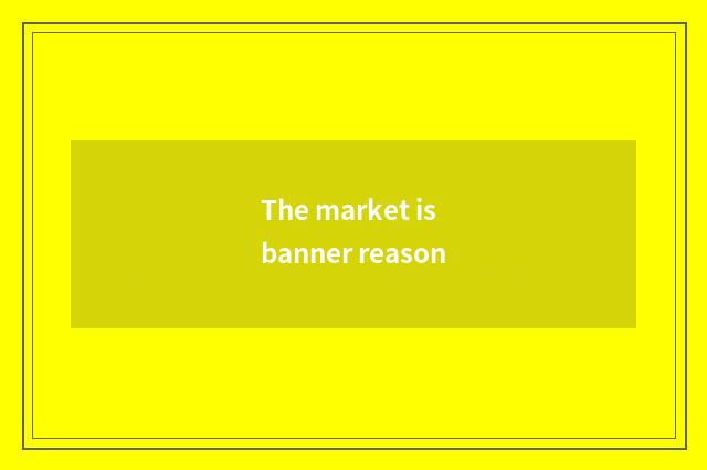 The market is banner reason