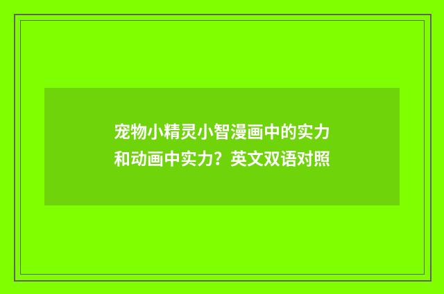 宠物小精灵小智漫画中的实力和动画中实力？英文双语对照