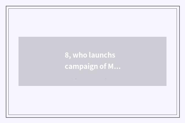 8, who launchs campaign of May 4th movement of 1919 and new culture respectively