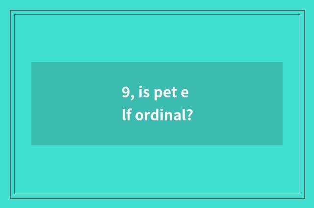 9, is pet elf ordinal?