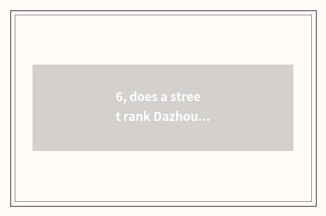 6, does a street rank Dazhou cate?