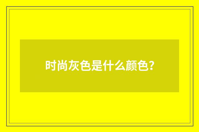 时尚灰色是什么颜色？