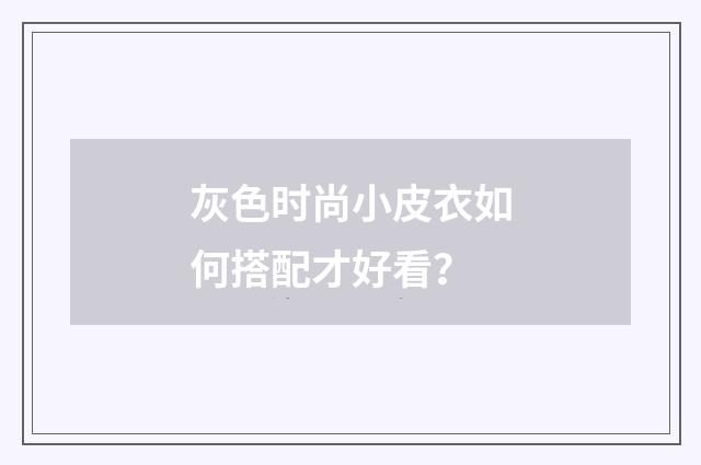 灰色时尚小皮衣如何搭配才好看？