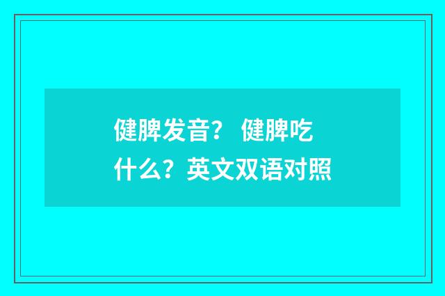 健脾发音？ 健脾吃什么？英文双语对照
