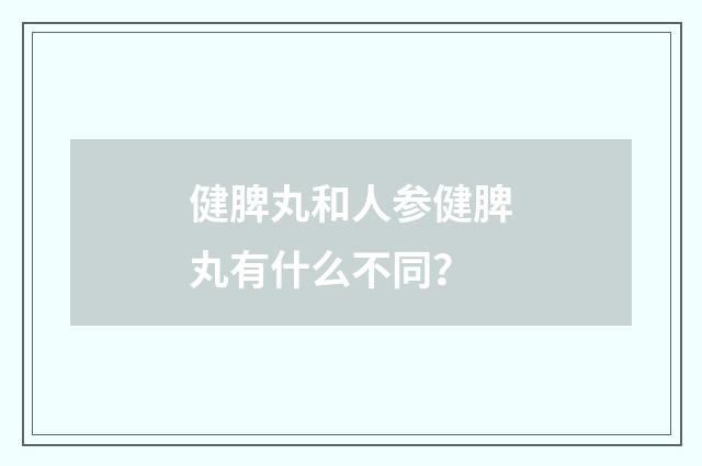 健脾丸和人参健脾丸有什么不同？