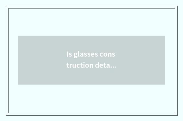Is glasses construction detailed and graphic?