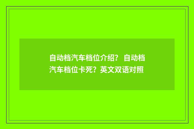 自动档汽车档位介绍？ 自动档汽车档位卡死？英文双语对照