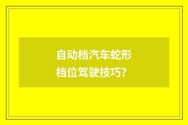 自动档汽车蛇形档位驾驶技巧？