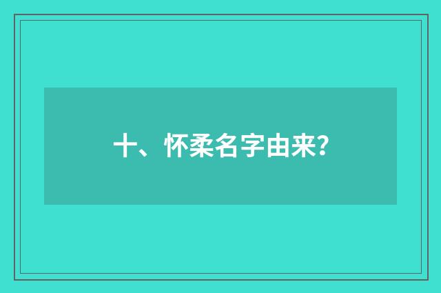 十、怀柔名字由来？