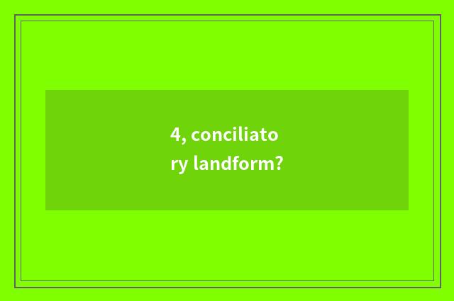 4, conciliatory landform?