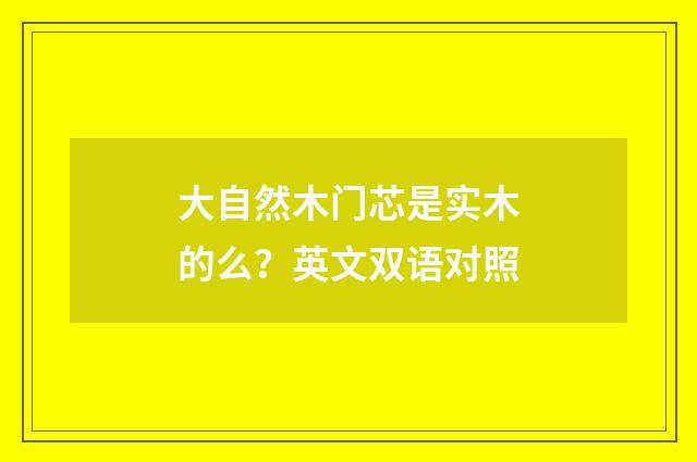 大自然木门芯是实木的么？英文双语对照