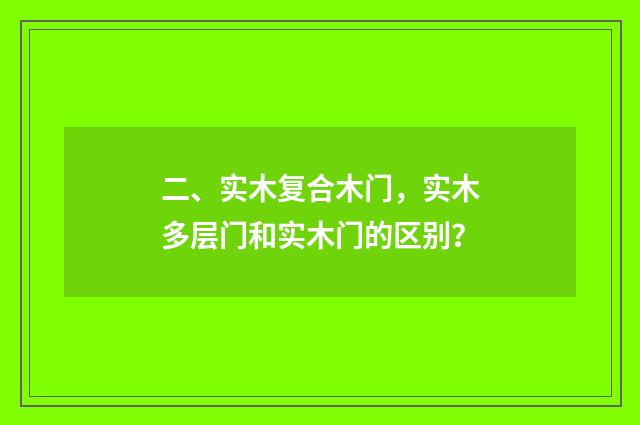 二、实木复合木门，实木多层门和实木门的区别？