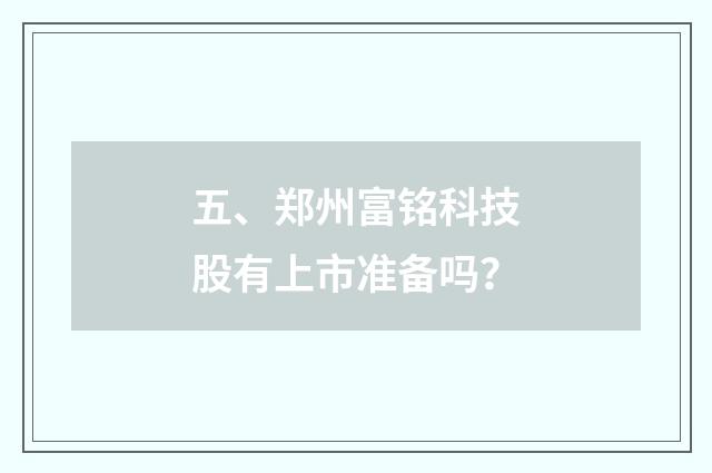 五、郑州富铭科技股有上市准备吗？