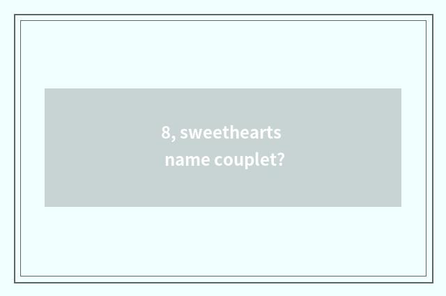 8, sweethearts name couplet?