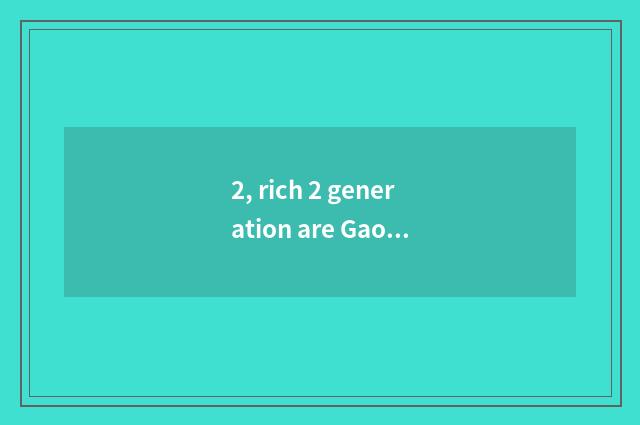 2, rich 2 generation are Gao Fushuai, gao Fushuai is rich 2 generation, don't ha
