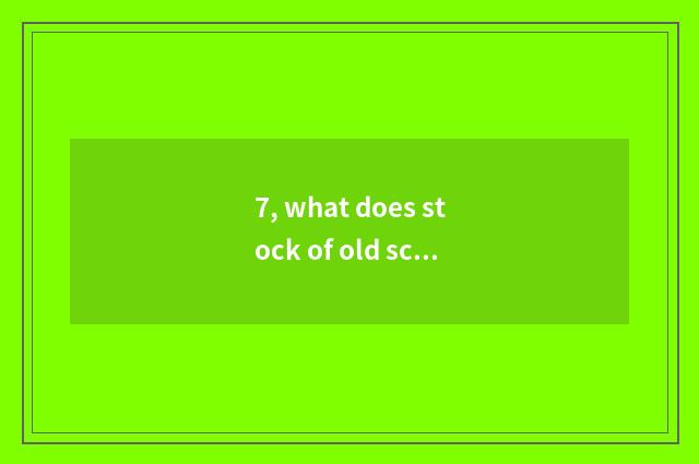 7, what does stock of old science and technology have?