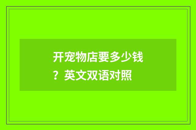 开宠物店要多少钱？英文双语对照