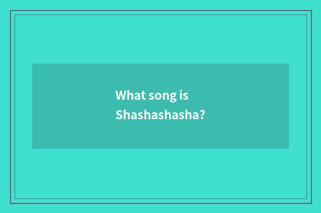 What song is Shashashasha?