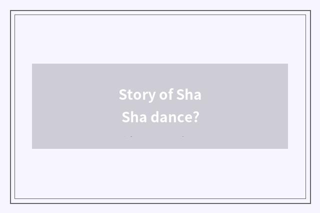 Story of Sha Sha dance?
