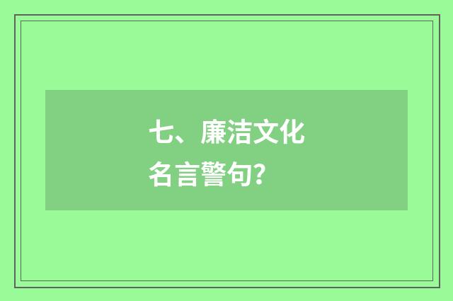 七、廉洁文化名言警句？