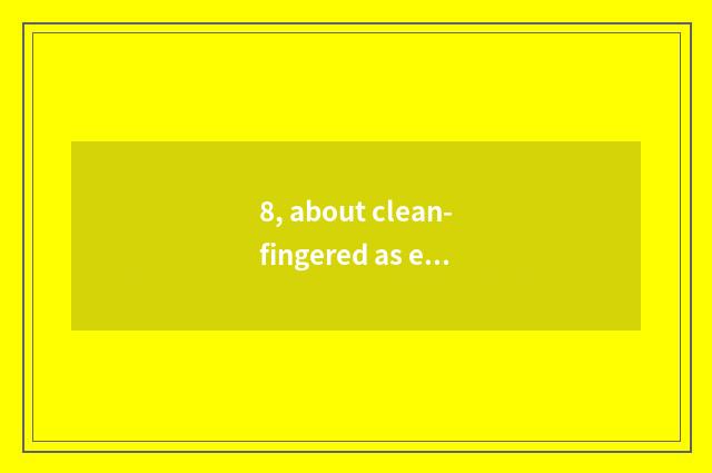 8, about clean-fingered as epigrammatic as green logion?