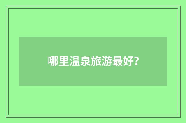 哪里温泉旅游最好？