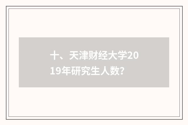 十、天津财经大学2019年研究生人数？