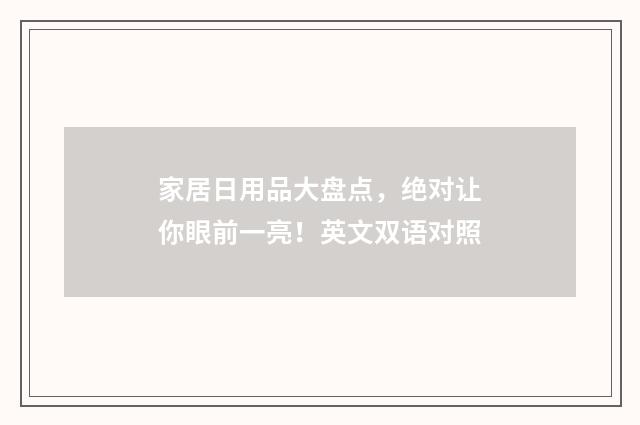 家居日用品大盘点，绝对让你眼前一亮！英文双语对照