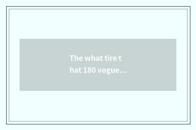 The what tire that 180 vogue use 2020 Meng Di Europe?