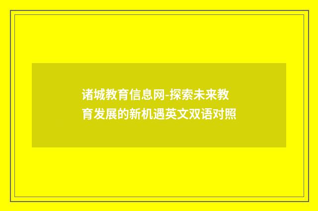 诸城教育信息网-探索未来教育发展的新机遇英文双语对照