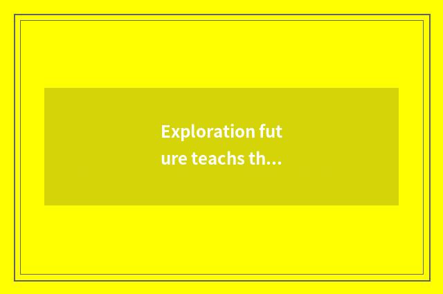 Exploration future teachs the new opportunity of development