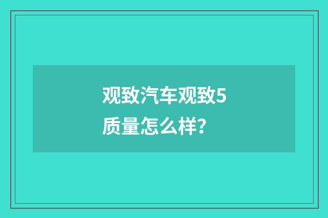 观致汽车观致5质量怎么样？