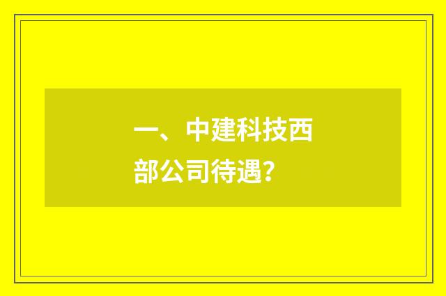 一、中建科技西部公司待遇?