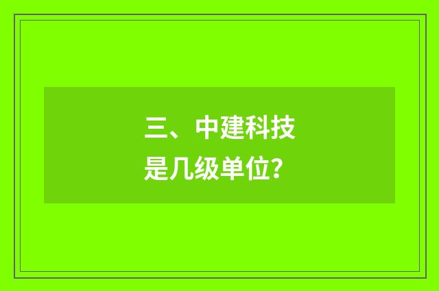 三、中建科技是几级单位？