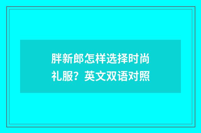 胖新郎怎样选择时尚礼服？英文双语对照