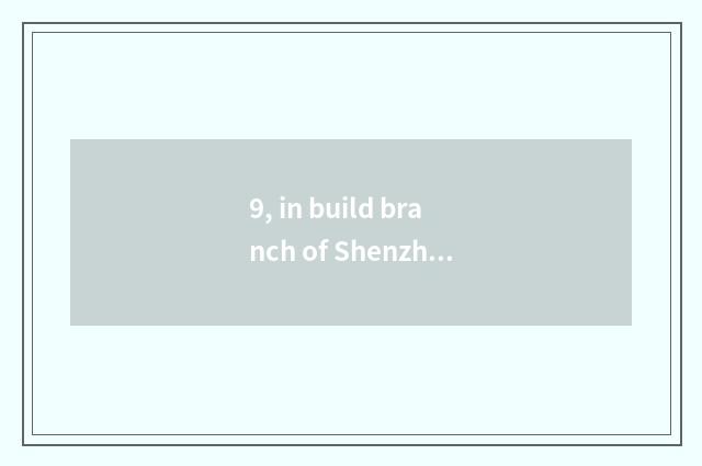 9, in build branch of Shenzhen of science and technology to be worth to go?