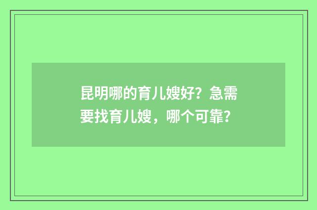 昆明哪的育儿嫂好？急需要找育儿嫂，哪个可靠？