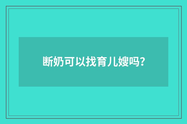 断奶可以找育儿嫂吗？