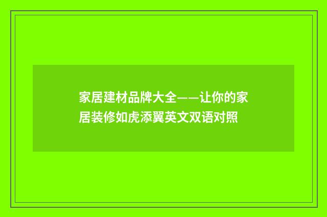 家居建材品牌大全——让你的家居装修如虎添翼英文双语对照