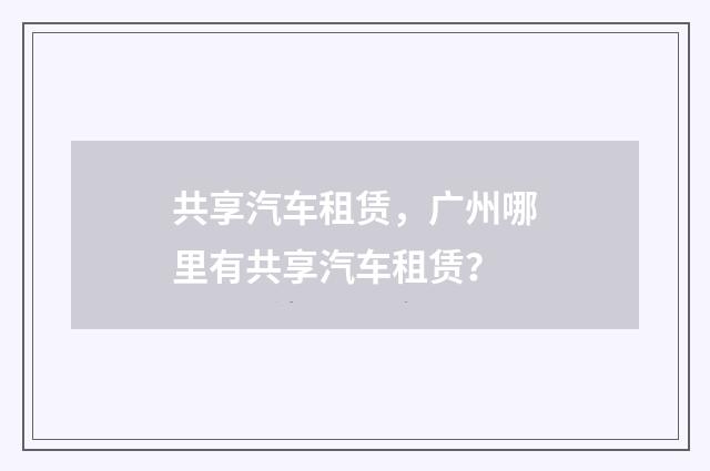 共享汽车租赁，广州哪里有共享汽车租赁？